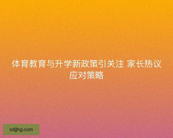 体育教育与升学新政策引关注 家长热议应对策略