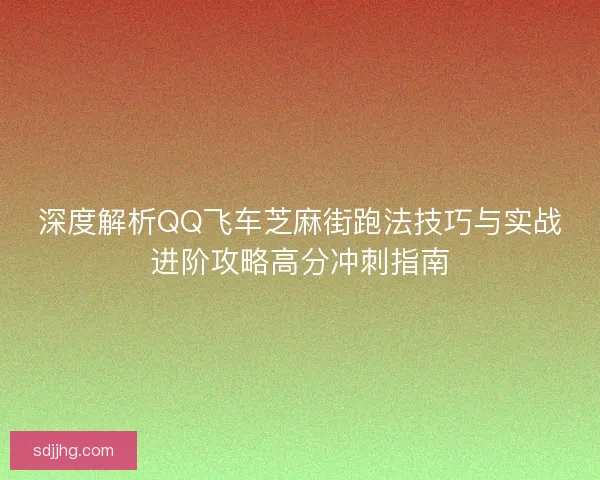 深度解析QQ飞车芝麻街跑法技巧与实战进阶攻略高分冲刺指南